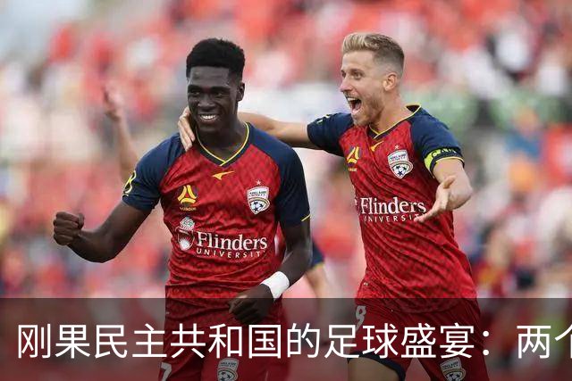 刚果民主共和国的足球盛宴：两个进球，两个笑声！
