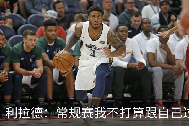 利拉德：常规赛我不打算跟自己过不去