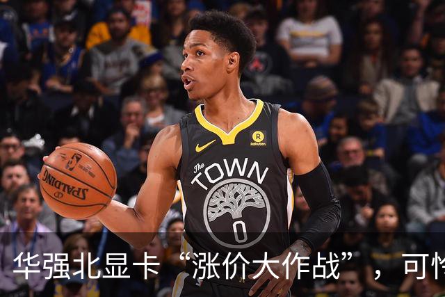 华强北显卡“涨价大作战”，可怜的口袋要哭了！