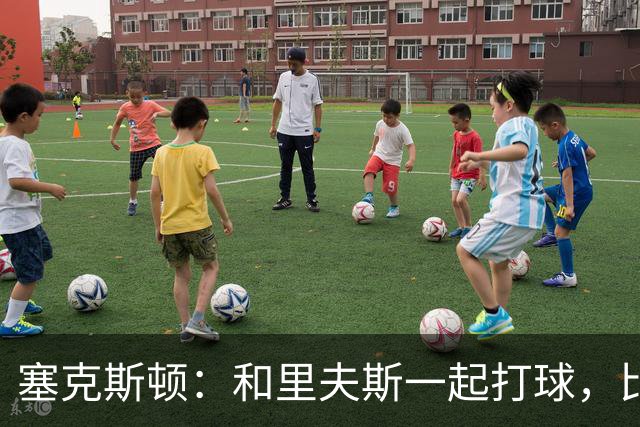 塞克斯顿：和里夫斯一起打球，比打麻将还刺激！
