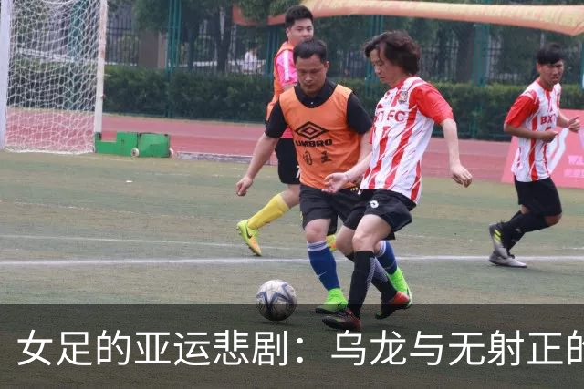 女足的亚运悲剧：乌龙与无射正的尴尬瞬间