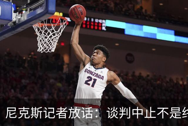 尼克斯记者放话：谈判中止不是终点，我们还在努力！