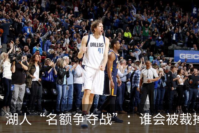 湖人“名额争夺战”：谁会被裁掉，压力山大！