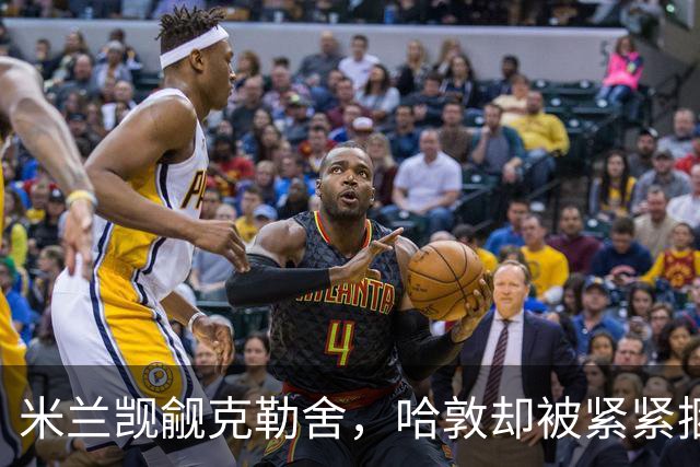 米兰觊觎克勒舍，哈敦却被紧紧捆绑着