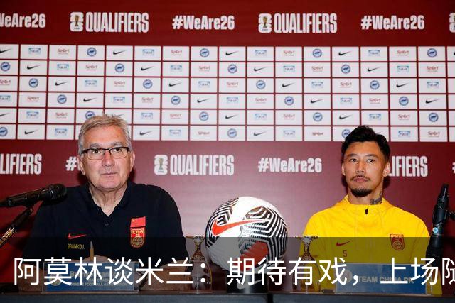 阿莫林谈米兰：期待有戏，上场随便给我11个人来！