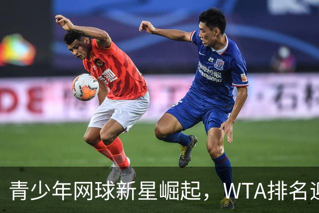 青少年网球新星崛起，WTA排名迎来新变局！