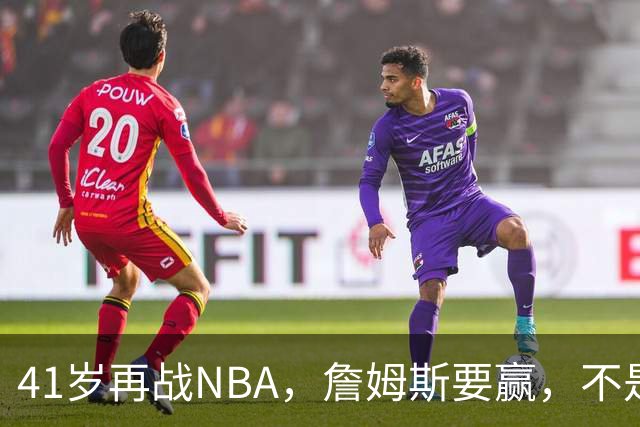 41岁再战NBA，詹姆斯要赢，不是来当配角的！