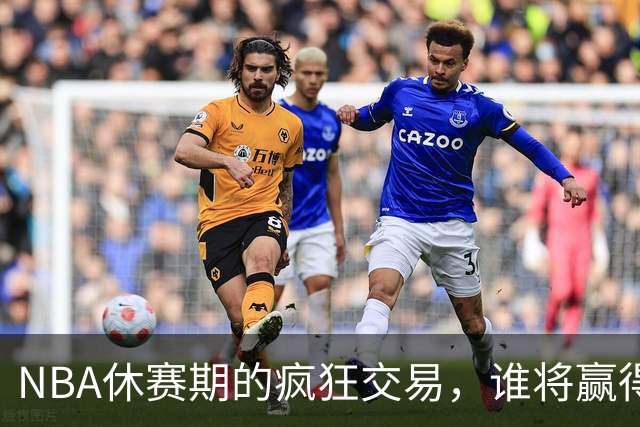 NBA休赛期的疯狂交易，谁将赢得下赛季的桂冠？